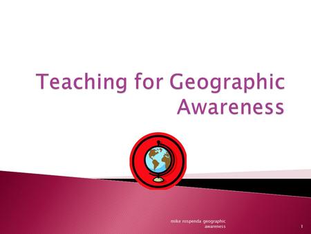 1 mike rospenda geographic awareness.  1. It helps children understand ideas about human interaction.  2. Explains social conditions ◦ Climate ◦ Culture.