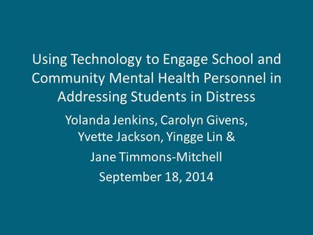 Using Technology to Engage School and Community Mental Health Personnel in Addressing Students in Distress Yolanda Jenkins, Carolyn Givens, Yvette Jackson,