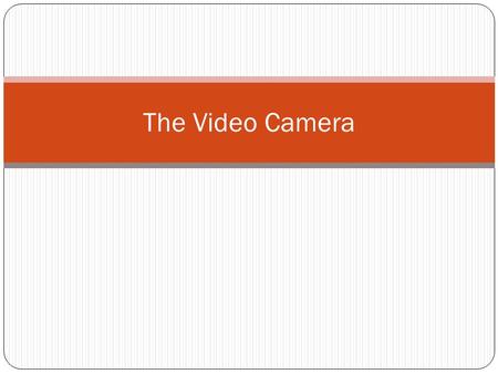 The Video Camera.