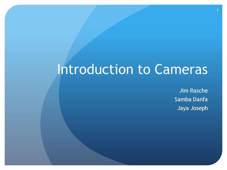 Introduction to Cameras Jim Rasche Samba Danfa Jaya Joseph 1.