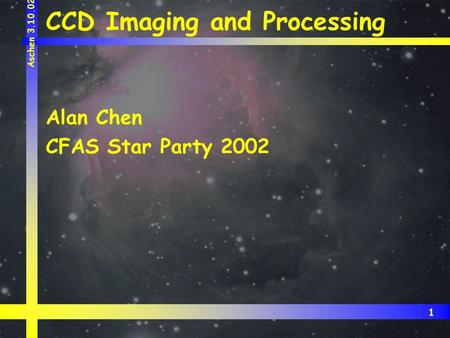 1 Aschen 3.10.02 CCD Imaging and Processing Alan Chen CFAS Star Party 2002.