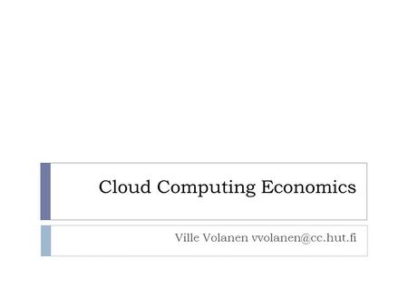 Cloud Computing Economics Ville Volanen