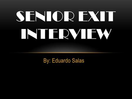 Senior exit interview By: Eduardo Salas.