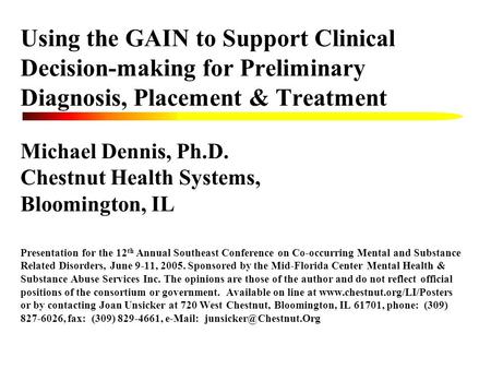 Using the GAIN to Support Clinical Decision-making for Preliminary Diagnosis, Placement & Treatment Michael Dennis, Ph.D. Chestnut Health Systems, Bloomington,