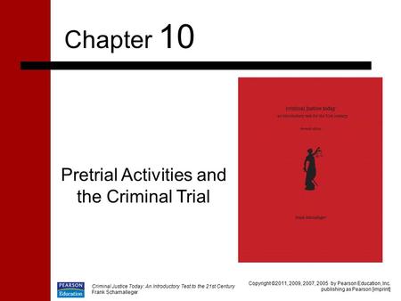 Criminal Justice Today: An Introductory Test to the 21st Century Frank Schamalleger Pretrial Activities and the Criminal Trial Chapter 10 Copyright ©2011,