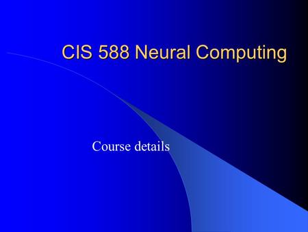 CIS 588 Neural Computing Course details. CIS 588 Neural Computing Course basics:  Instructor - Iren Valova  Tuesday, Thursday 5 - 6:15pm, T 101  1.