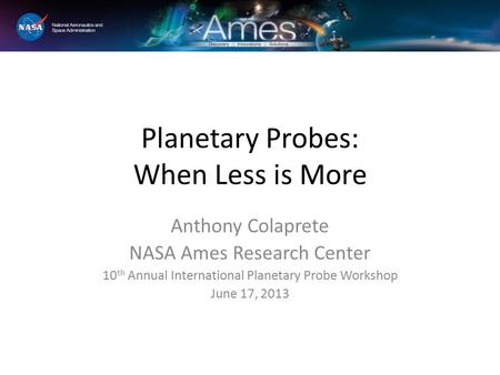 Planetary Probes: When it Has to be In-Situ Anthony Colaprete NASA Ames Research Center 10 th Annual International Planetary Probe Workshop June 17, 2013.
