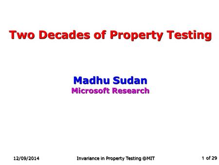 Of 29 12/09/2014 Invariance in Property 1 Two Decades of Property Testing Madhu Sudan Microsoft Research TexPoint fonts used in EMF. Read.