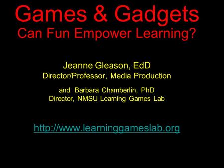 Games & Gadgets Can Fun Empower Learning? Jeanne Gleason, EdD Director/Professor, Media Production and Barbara Chamberlin, PhD Director, NMSU Learning.