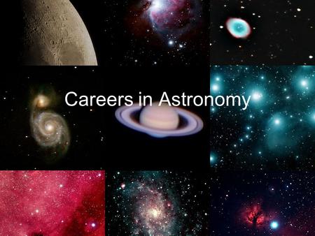 Careers in Astronomy. A Future in Astronomy So you want to be an astronomer, but what do you need to do now to get there? –Get involved in research and.