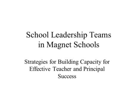 School Leadership Teams in Magnet Schools Strategies for Building Capacity for Effective Teacher and Principal Success.