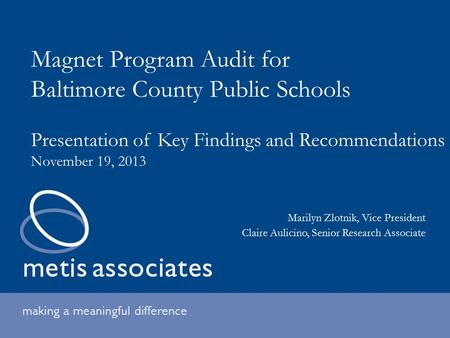 Magnet Program Audit for Baltimore County Public Schools Presentation of Key Findings and Recommendations November 19, 2013 Marilyn Zlotnik, Vice President.