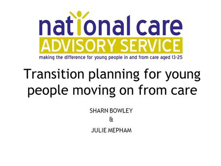 Transition planning for young people moving on from care SHARN BOWLEY & JULIE MEPHAM.