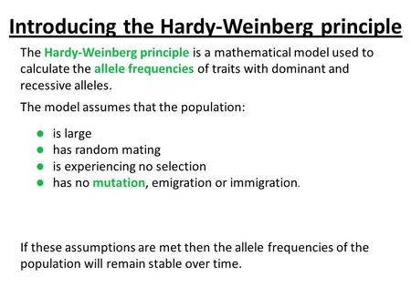 Introducing the Hardy-Weinberg principle The Hardy-Weinberg principle is a mathematical model used to calculate the allele frequencies of traits with dominant.