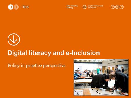 Digital literacy and eInclusion Ulla Scherfig Gilberg 17.jun. 11 Digital literacy and e-Inclusion Policy in practice perspective.