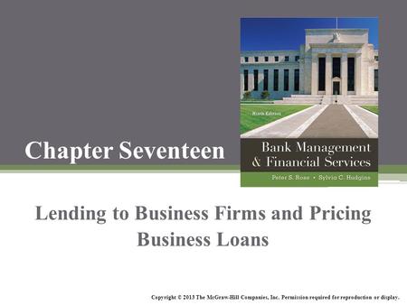 Chapter Seventeen Lending to Business Firms and Pricing Business Loans Copyright © 2013 The McGraw-Hill Companies, Inc. Permission required for reproduction.