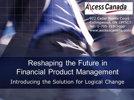 Reshaping the Future in Financial Product Management Introducing the Solution for Logical Change 922 Cedar Pointe Court Collingwood, ON L9Y5C7 Tel: 1-705-719-5660.