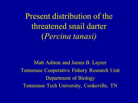 Present distribution of the threatened snail darter (Percina tanasi) Matt Ashton and James B. Layzer Tennessee Cooperative Fishery Research Unit Department.