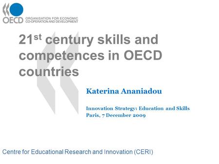 Centre for Educational Research and Innovation (CERI) 21 st century skills and competences in OECD countries Katerina Ananiadou Innovation Strategy: Education.