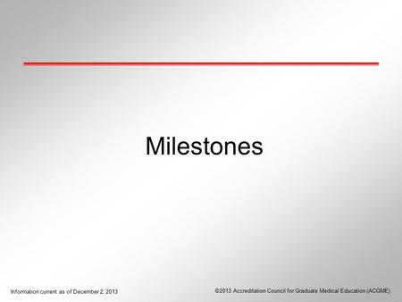 Milestones Knowledge regarding the Milestones in the GME community is variable. This presentation will provide a general overview of the Milestones. This.