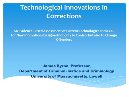 Technological Innovations in Corrections An Evidence-Based Assessment of Current Technologies and a Call for New Innovations Designed not only to Control.