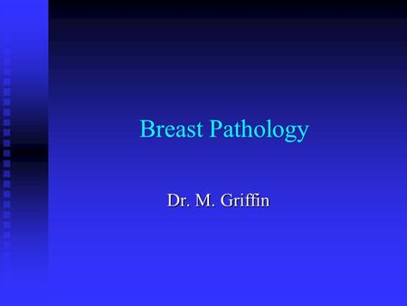 Breast Pathology Dr. M. Griffin.
