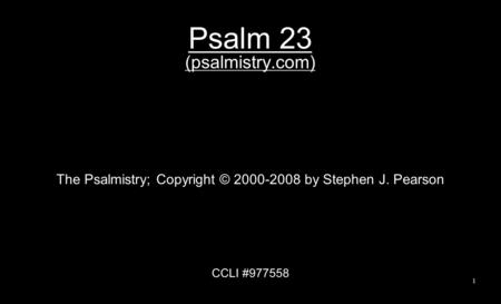 Psalm 23 (psalmistry.com) The Psalmistry; Copyright © 2000-2008 by Stephen J. Pearson CCLI #977558 1.