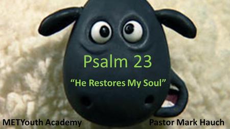 Psalm 23 METYouth AcademyPastor Mark Hauch “He Restores My Soul”