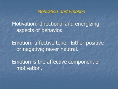 Motivation and Emotion Motivation: directional and energizing aspects of behavior. Emotion: affective tone. Either positive or negative; never neutral.