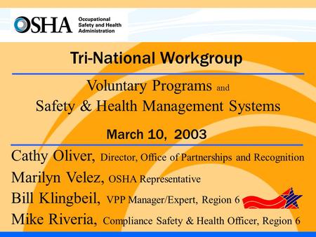 Tri-National Workgroup Cathy Oliver, Director, Office of Partnerships and Recognition Marilyn Velez, OSHA Representative Bill Klingbeil, VPP Manager/Expert,