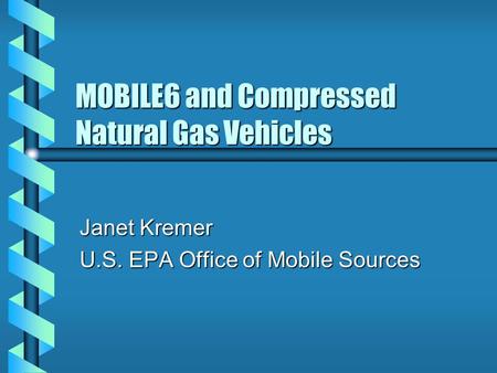 MOBILE6 and Compressed Natural Gas Vehicles Janet Kremer U.S. EPA Office of Mobile Sources.