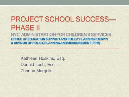 PROJECT SCHOOL SUCCESS— PHASE II NYC ADMINISTRATION FOR CHILDREN’S SERVICES OFFICE OF EDUCATION SUPPORT AND POLICY PLANNING (OESPP) & DIVISION OF POLICY,
