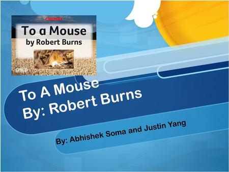 To A Mouse By: Robert Burns By: Abhishek Soma and Justin Yang.