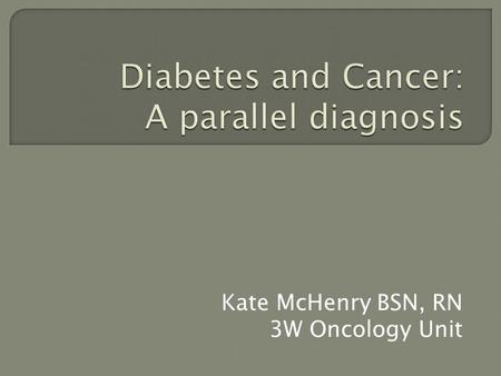 Kate McHenry BSN, RN 3W Oncology Unit.  Overview of diabetes, cancer, and interactions between the two  Increased risk of certain cancers with the comorbid.