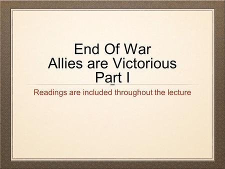 End Of War Allies are Victorious Part I Readings are included throughout the lecture.