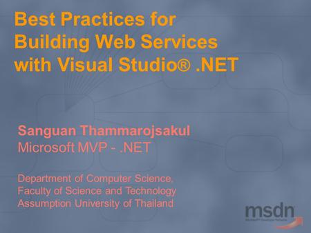 Best Practices for Building Web Services with Visual Studio ®.NET Sanguan Thammarojsakul Microsoft MVP -.NET Department of Computer Science, Faculty of.