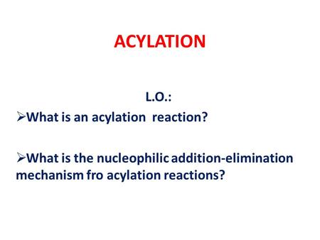 ACYLATION L.O.: What is an acylation reaction?