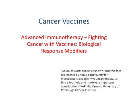 Cancer Vaccines Advanced Immunotherapy – Fighting Cancer with Vaccines: Biological Response Modifiers “So much exists that is unknown, and this fact represents.