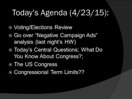 Today’s Agenda (4/23/15):  Voting/Elections Review  Go over “Negative Campaign Ads” analysis (last night’s HW)  Today’s Central Questions; What Do You.