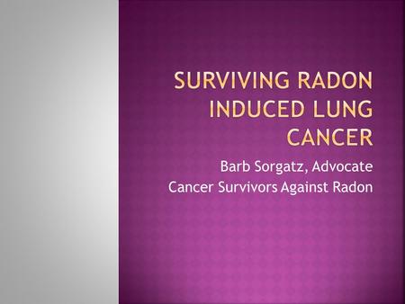 Barb Sorgatz, Advocate Cancer Survivors Against Radon.