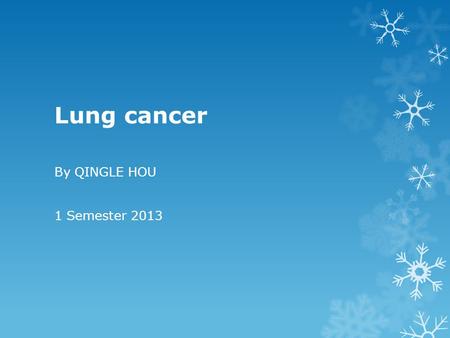 Lung cancer By QINGLE HOU 1 Semester 2013. The Scope of This Presentation  Definition & Statistics  Causes & Symptoms  Treatment & Prevention.