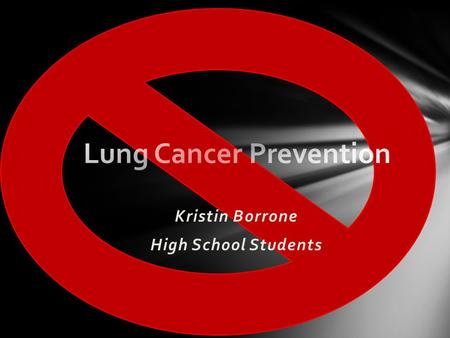 Kristin Borrone High School Students “Cancer that forms in tissues of the lung, usually in the cells lining air passages. The two main types are small.