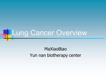 Lung Cancer Overview MaXiaoBiao Yun nan biotherapy center.