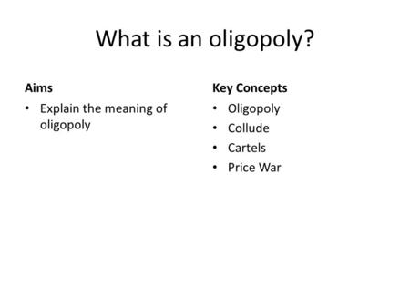 What is an oligopoly? Aims Explain the meaning of oligopoly Key Concepts Oligopoly Collude Cartels Price War.