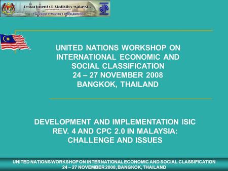 UNITED NATIONS WORKSHOP ON INTERNATIONAL ECONOMIC AND SOCIAL CLASSIFICATION 24 – 27 NOVEMBER 2008, BANGKOK, THAILAND UNITED NATIONS WORKSHOP ON INTERNATIONAL.