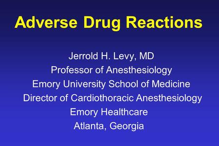 Adverse Drug Reactions Jerrold H. Levy, MD Professor of Anesthesiology Emory University School of Medicine Director of Cardiothoracic Anesthesiology Emory.