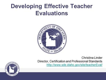 Developing Effective Teacher Evaluations Christina Linder Director, Certification and Professional Standards