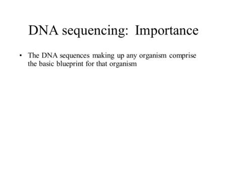 DNA sequencing: Importance The DNA sequences making up any organism comprise the basic blueprint for that organism.