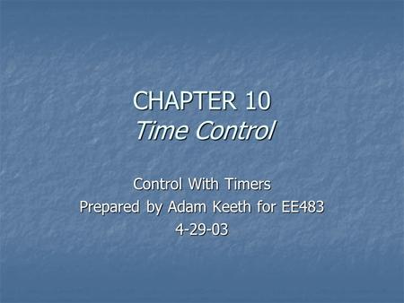 CHAPTER 10 Time Control Control With Timers Prepared by Adam Keeth for EE483 4-29-03.