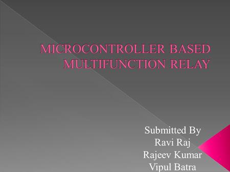 Submitted By Ravi Raj Rajeev Kumar Vipul Batra. FUNCTIONS PERFORMED BY THE RELAY MADE 1.OVER VOLTAGE PROTECTION 2.OVERCURRENT PROTECTION.